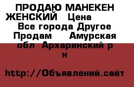 ПРОДАЮ МАНЕКЕН ЖЕНСКИЙ › Цена ­ 15 000 - Все города Другое » Продам   . Амурская обл.,Архаринский р-н